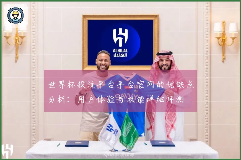 世界杯投注平台平台官网的优缺点分析：用户体验与功能详细评测