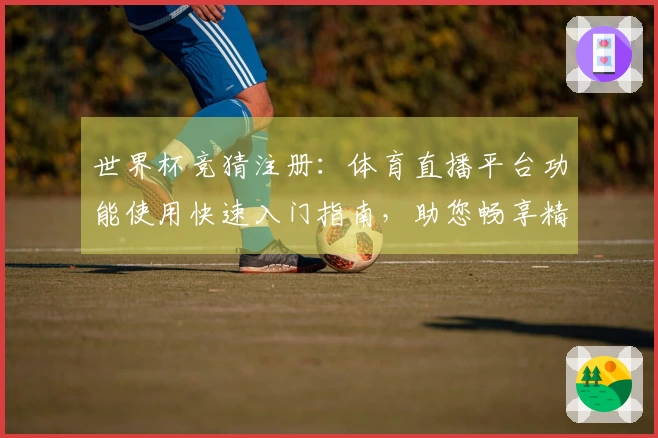 世界杯竞猜注册:体育直播平台功能使用快速入门指南,助您畅享精彩赛事。
