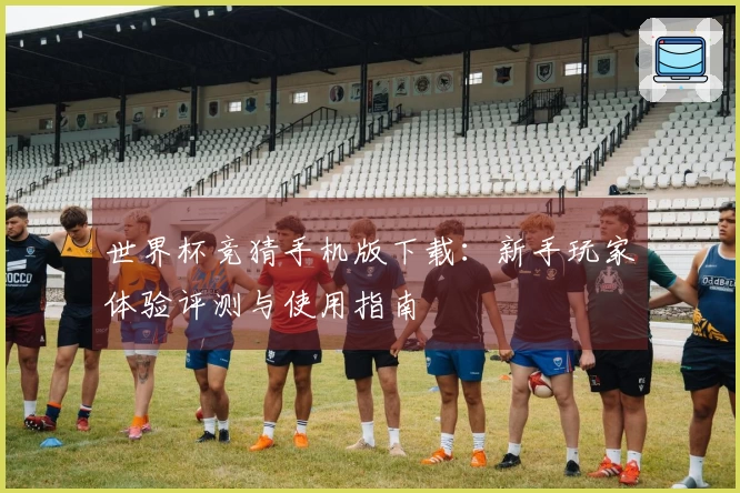 世界杯竞猜手机版下载：新手玩家体验评测与使用指南
