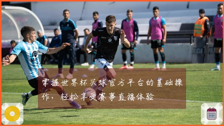 掌握世界杯买球官方平台的基础操作，轻松享受赛事直播体验