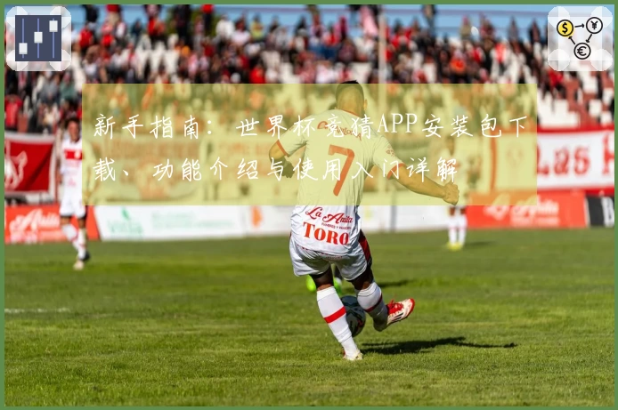新手指南:世界杯竞猜APP安装包下载、功能介绍与使用入门详解