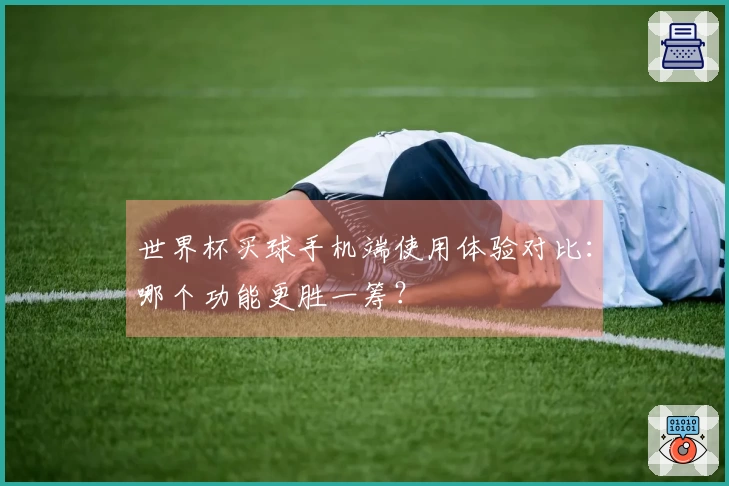世界杯买球手机端使用体验对比:哪个功能更胜一筹?